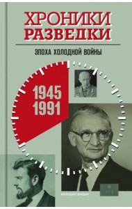 Хроники разведки: Эпоха холодной войны. 1945-1991 годы