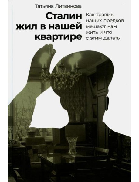 Сталин жил в нашей квартире: Как травмы наших предков мешают нам жить и что с этим делать