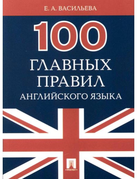 100 главных правил английского языка: Учебное пособие