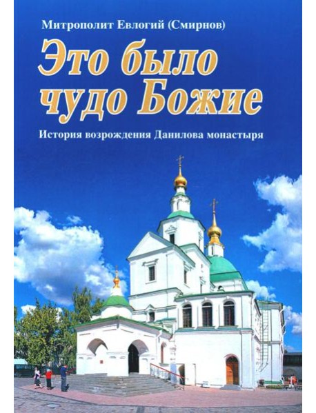 Это было чудо Божие. История возрождения Данилова монастыря