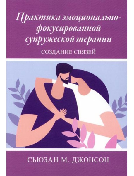 Практика эмоционально-фокусированной супружеской терапии: создание связей