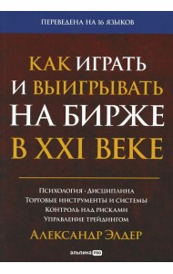 Как играть и выигрывать на бирже в XXI веке : Психология. Дисциплина. Торговые инструменты и системы. Контроль над рисками. Управление трейдингом