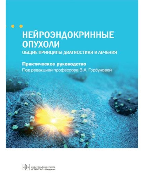 Нейроэндокринные опухоли. Общие принципы диагностики и лечения : практическое руководство