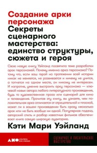 Создание арки персонажа. Секреты сценарного мастерства: единство структуры, сюжета и героя (обл.)