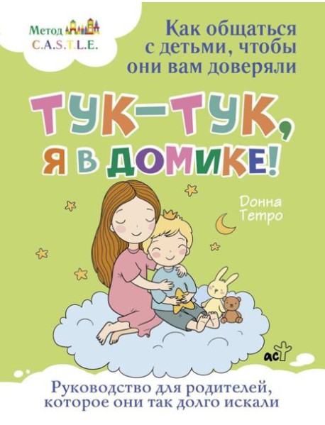 Тук-тук, я в домике! Как общаться с детьми, чтобы они вам доверяли. Метод C.A.S.T.L.E.