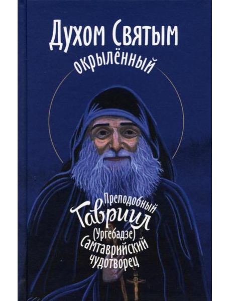 Духом Святым окрыленный. Преподобный Гавриил (Ургебадзе), Самтаврийский чудотворец