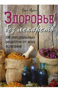 Здоровье без лекарств. 190 натуральных рецептов от всех болезней