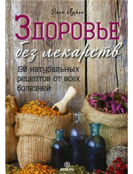 Здоровье без лекарств. 190 натуральных рецептов от всех болезней