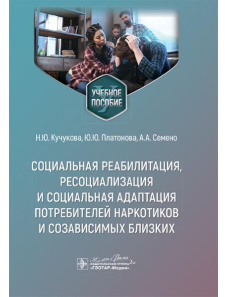 Социальная реабилитация, ресоциализация и социальная адаптация потребителей наркотиков и созависимых близких: Учебное пособие