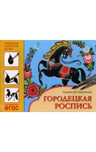 Народное искусство детям. Городецкая роспись. Альбом для творчества 5-9 лет. ФГОС
