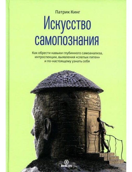 Искусство самопознания. Как обрести навыки глубинного самоанализа, интроспекции, выявления 