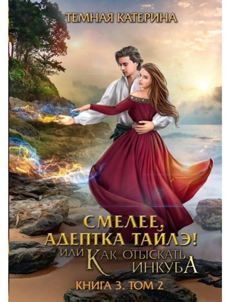 Смелее, адептка Тайлэ! или Как отыскать инкуба. Кн. 3. Т. 2