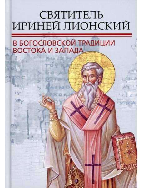 Святитель Ириней Лионский в богословской традиции Востока и Запада