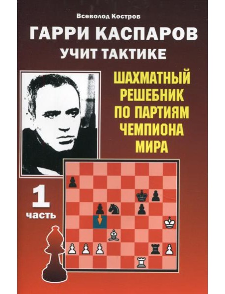 Гарри Каспаров учит тактике. Шахматный решебник по партиям чемпиона мира. Ч. 1