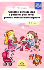Сюжетно-ролевая игра в развитии речи детей раннего дошкольного возраста. 2-3 года