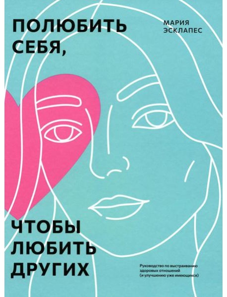 Полюбить себя, чтобы любить других: Руководство по выстраиванию здоровых отношений (и улучшению уже имеющихся)