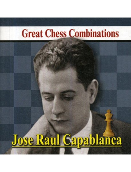 Jose Raul Capablanca. Great Chess Combinations = Хосе Рауль Капабланка. Лучшие шахматные комбинации