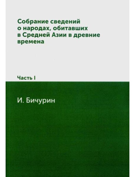 Собрание сведений о народах, обитавших в Средней Азии в древние времена. В 3 ч. Ч. 1. (репринтное изд.)