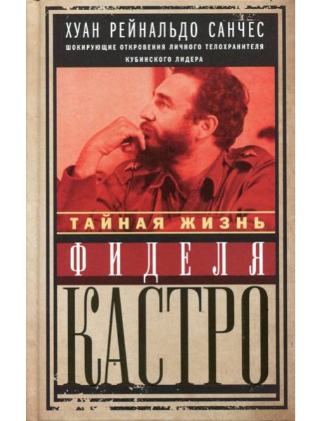 Тайная жизнь Фиделя Кастро. Шокирующие откровения личного телохранителя кубинского лидера