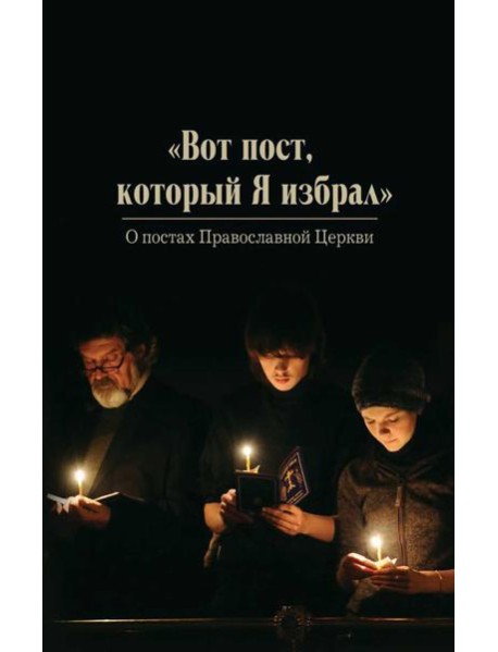 Вот пост, который Я избрал. Слово Божие. Слово Церкви. Слово пастыря. О постах православной Церкви