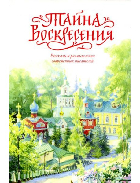 Тайна Воскресения: рассказы и размышления современных писателей. 2-е изд