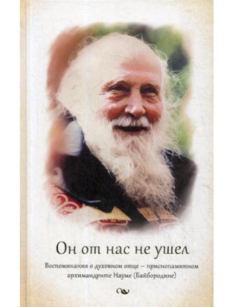 Он от нас не ушел. Воспоминания о духовном отце - архимандрите Науме (Байбородине)