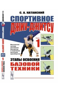 Спортивное джиу-джисту. Кн. 1: Этапы освоения базовой техники. (Многолетняя система достижения мастерства в спортивном восточном единоборстве)