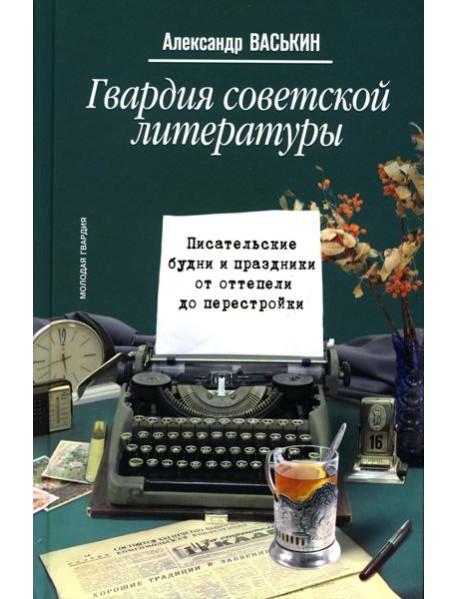 Гвардия советской литературы: Писательские будни и праздники  от оттепели до перестройки