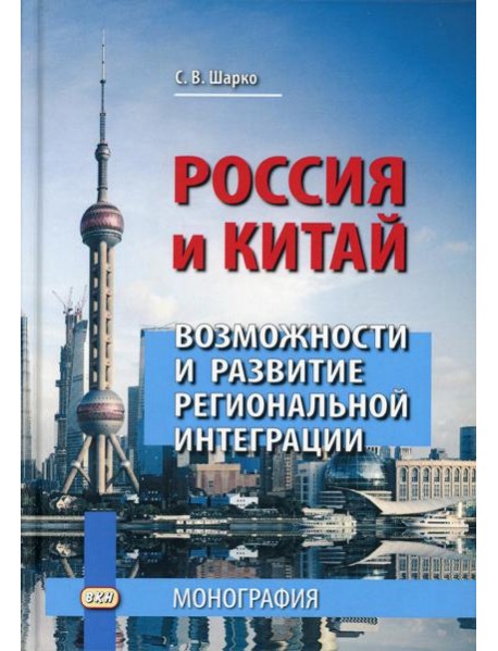Россия и Китай: возможности и развитие региональной интеграции: монография. 3-е изд