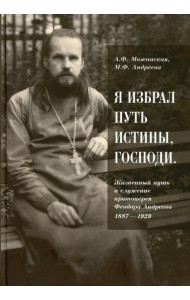 Я избрал путь истины, Господи: Жизненный путь и служение протоиерея Феодора Андреева. 1887-1929