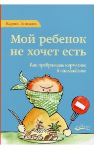 Мой ребенок не хочет есть! Как превратить кормление в наслаждение. 2-е изд