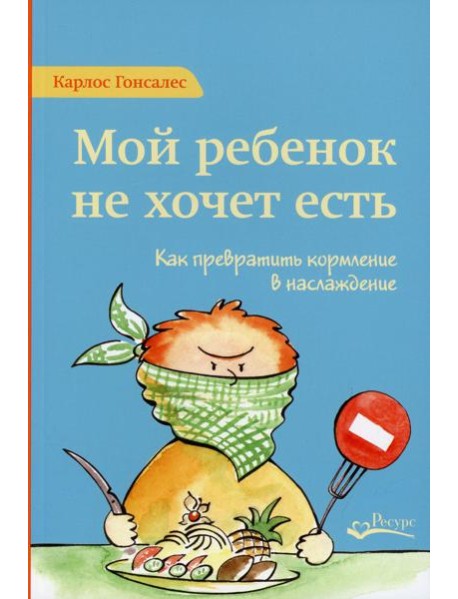Мой ребенок не хочет есть! Как превратить кормление в наслаждение. 2-е изд