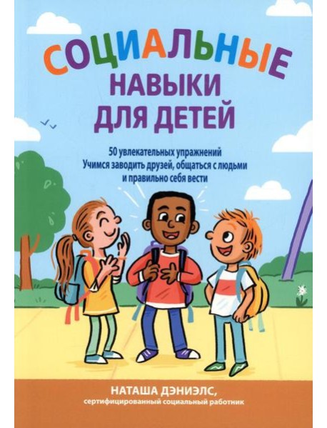 Социальные навыки для детей: 50 увлекательных упражнений. Учимся заводить друзей, общаться с людьми