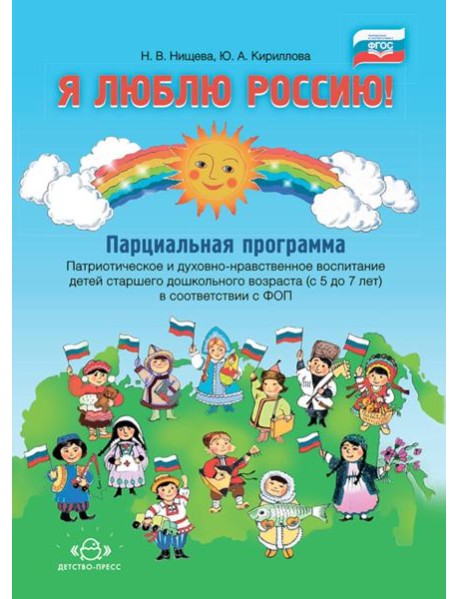 Я люблю Россию! Парциальная программа. Патриотическое и духовно-нравственное воспитание детей старшего дошкольного возраста (с 5 до 7 лет)