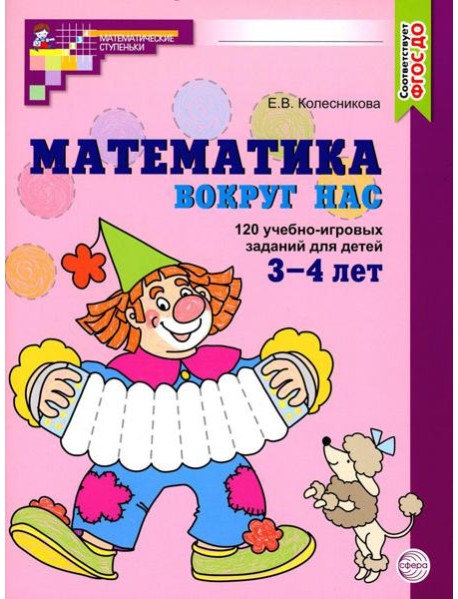 Математика вокруг нас. 120 учебно-игровых заданий для детей 3 - 4 лет. 2 изд., испр