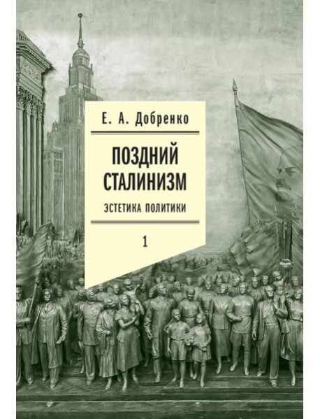 Поздний сталинизм: эстетика политики. Т. 1. 2-е изд