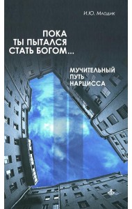 Пока ты пытался стать богом... Мучительный путь нарцисса. 8-е изд., испр