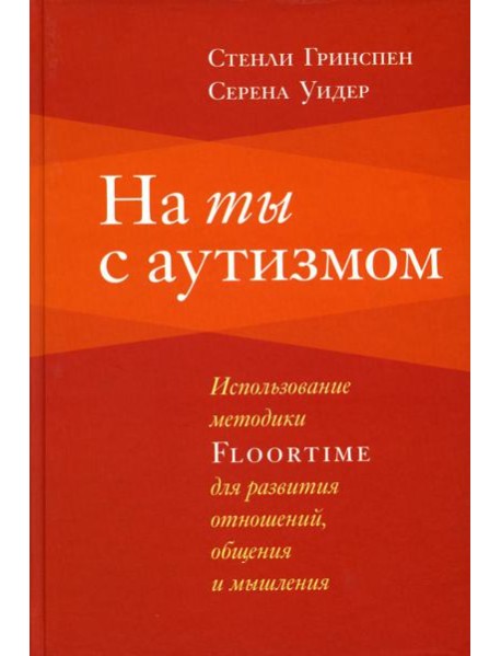 На ты с аутизмом: использование методики Floortime для развития отношений, общения и мышления. 6-е изд
