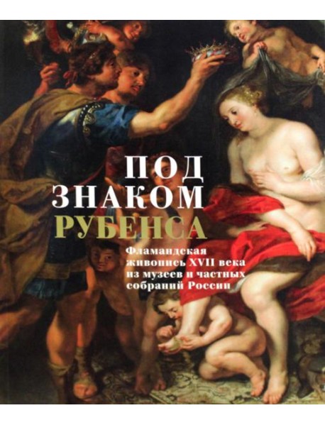 Под знаком Рубенса: Фламандская живопись XVII века из музев и частных собраний России