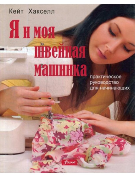Я и моя швейная машинка. Практическое руководство для начинающих