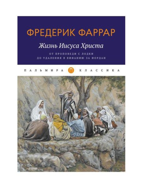 Жизнь Иисуса Христа. От проповеди с лодки до удаления в Вифанию за Иордан