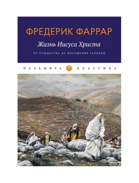 Жизнь Иисуса Христа. От Рождества до посещения Галилеи