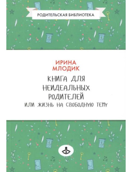 Книга для неидеальных родителей, или Жизнь на свободную тему. 13-е изд., испр