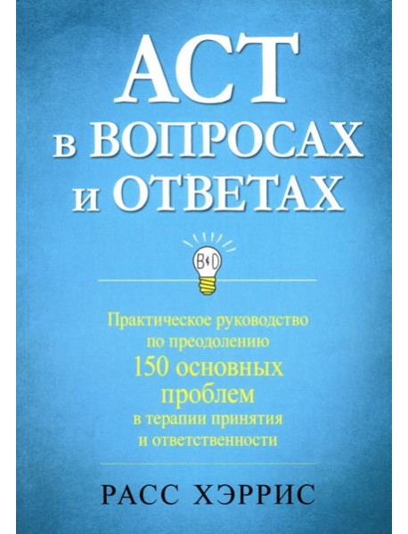 ACT в вопросах и ответах. Практическое руководство по преодолению 150 основных проблем в терапии принятия и ответственности