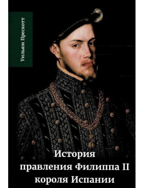 История правления Филиппа II, короля Испании. В 6 ч. Ч. 1