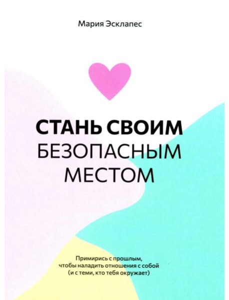 Стань своим безопасным местом: Примирись с прошлым, чтобы наладить отношения с собой (и с теми, кто тебя окружает)