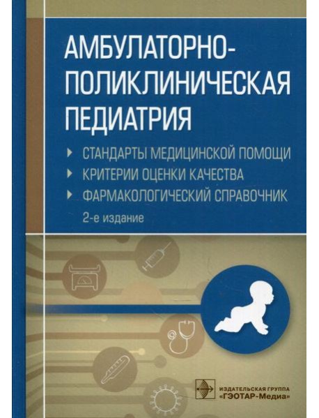 Амбулаторно-поликлиническая педиатрия. Стандарты медицинской помощи. Критерии оценки качества. Фармакологический справочник. 2-е изд