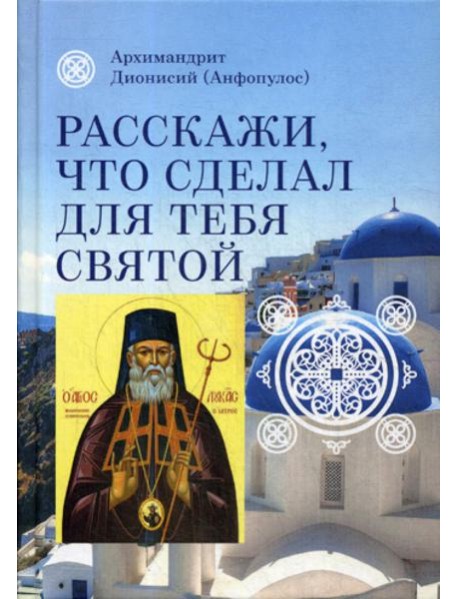 Расскажи, что сделал для тебя святой. Житие и чудеса святого Луки, архиепископа Симферопольского, целителя