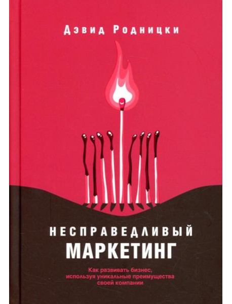Несправедливый маркетинг: Как развивать бизнес, используя уникальные преимущества своей компании