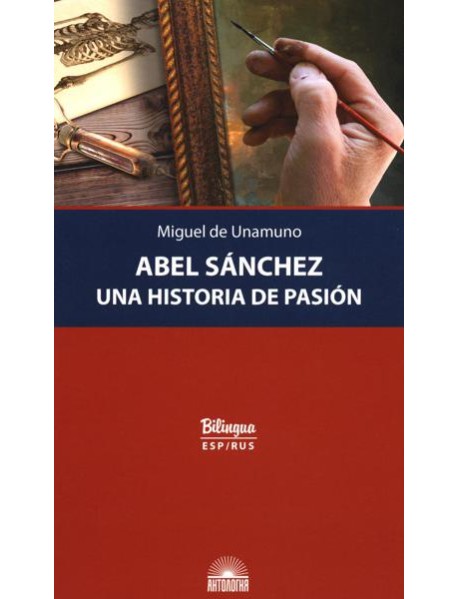Abel Sanchez. Una Historia de Pasion = Авель Санчес. История одной страсти: параллельный текст: на исп. и рус.яз